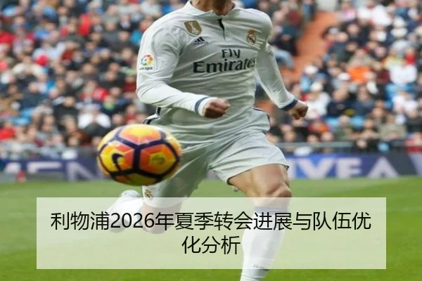 利物浦2026年夏季转会进展与队伍优化分析