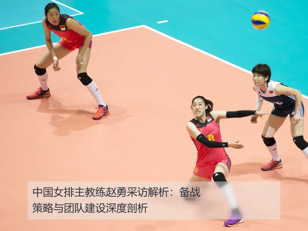 中国女排主教练赵勇采访解析:备战策略与团队建设深度剖析