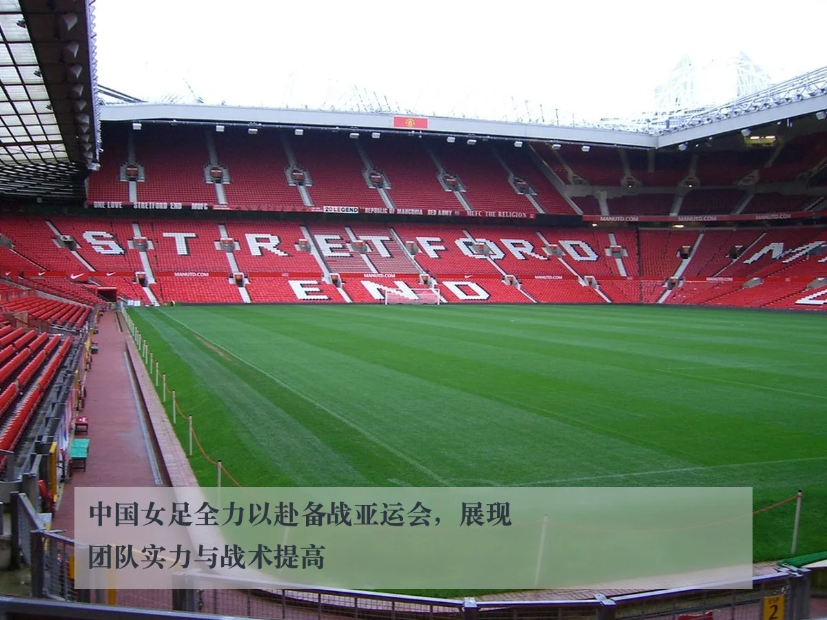 中国女足全力以赴备战亚运会,展现团队实力与战术提高